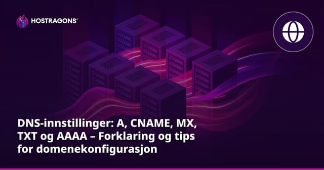 DNS-innstillinger: A, CNAME, MX, TXT og AAAA – Forklaring og tips for domenekonfigurasjon
