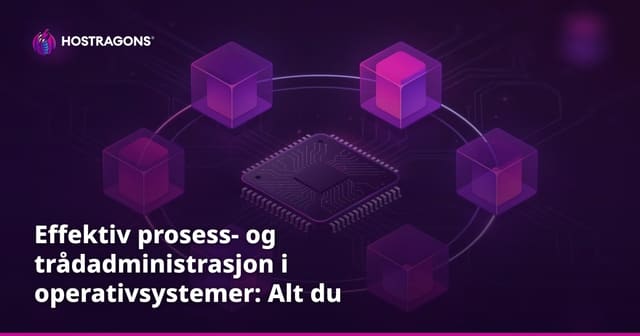 Effektiv prosess- og trådadministrasjon i operativsystemer: Alt du trenger å vite