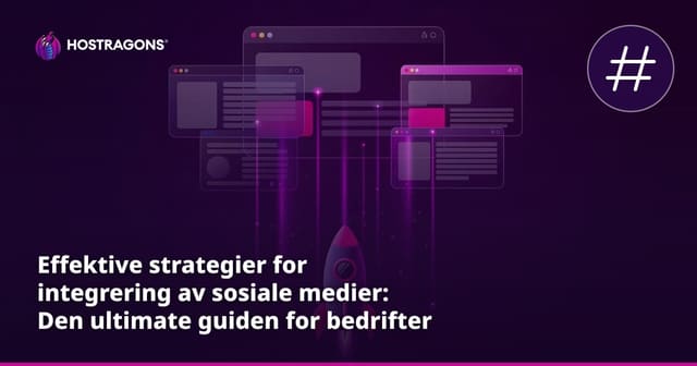 Effektive strategier for integrering av sosiale medier: Den ultimate guiden for bedrifter