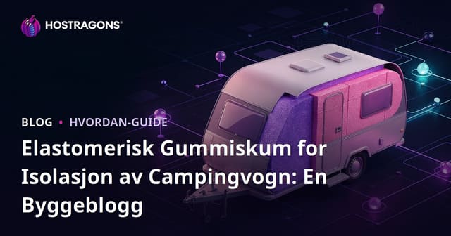 Elastomerisk Gummiskum for Isolasjon av Campingvogn: En Byggeblogg
