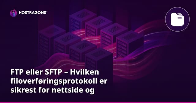 FTP eller SFTP – Hvilken filoverføringsprotokoll er sikrest for nettside og server?