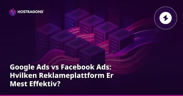 Google Ads vs Facebook-annonser: Hvilken Reklameplattform Er Mest Effektiv?