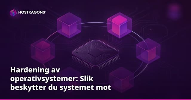Hardening av operativsystemer: Slik beskytter du systemet mot cyberangrep