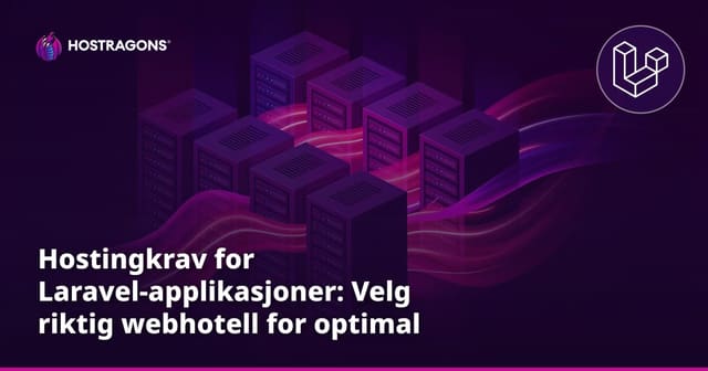 Hostingkrav for Laravel-applikasjoner: Velg riktig webhotell for optimal ytelse