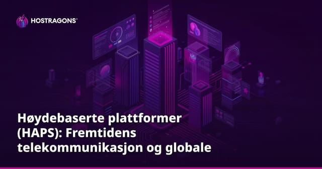 Høydebaserte plattformer (HAPS): Fremtidens telekommunikasjon og globale muligheter