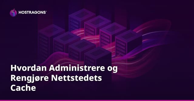 Hvordan Administrere og Rengjøre Nettstedets Cache
