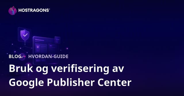 Bruk av Google Utgiversenter (Publisher Center) og verifiseringstrinn