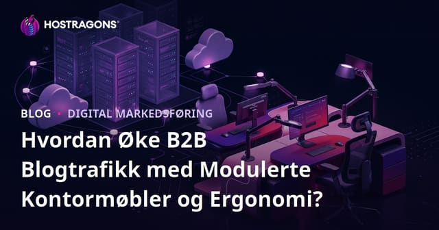 Hvordan Øke B2B Blogtrafikk med Modulerte Kontormøbler og Ergonomi?