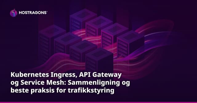Kubernetes Ingress, API Gateway og Service Mesh: Sammenligning og beste praksis for trafikkstyring