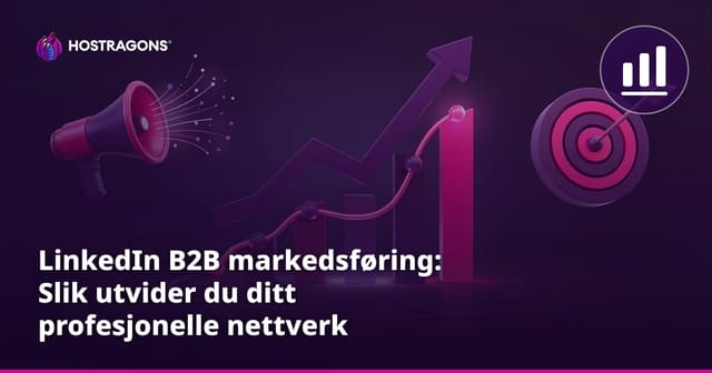 LinkedIn B2B markedsføring: Slik utvider du ditt profesjonelle nettverk