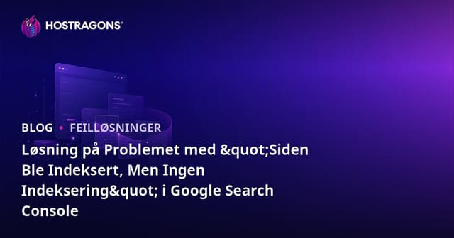 Løsning på Problemet med "Siden Ble Indeksert, Men Ingen Indeksering" i Google Search Console