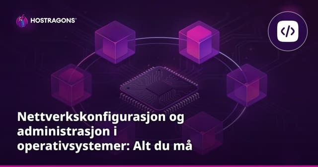 Nettverkskonfigurasjon og administrasjon i operativsystemer: Alt du må vite