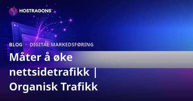 Øke Trafikken til Nettstedet Ditt: Hvordan Få Organisk Trafikk