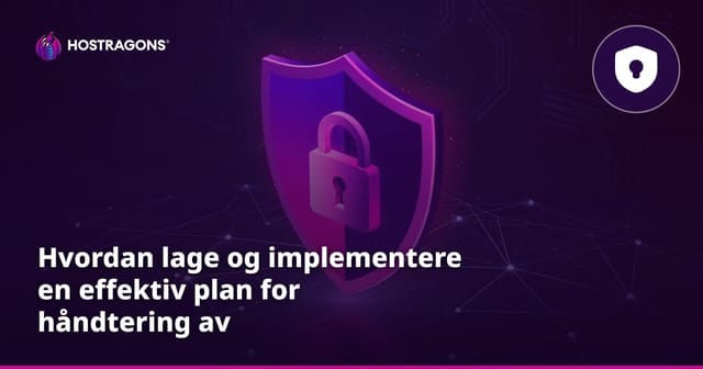Hvordan lage og implementere en effektiv plan for håndtering av sikkerhetshendelser