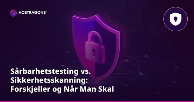 Sårbarhetstesting vs. Sikkerhetsskanning: Forskjeller og Når Man Skal Bruke Hvilken