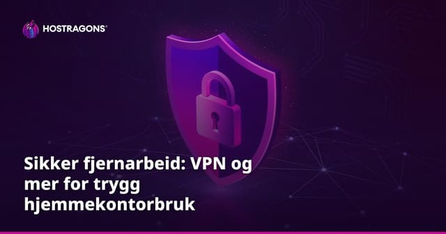 Sikker fjernarbeid: VPN og mer for trygg hjemmekontorbruk