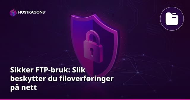 Sikker FTP-bruk: Slik beskytter du filoverføringer på nett