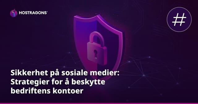 Sikkerhet på sosiale medier: Strategier for å beskytte bedriftens kontoer