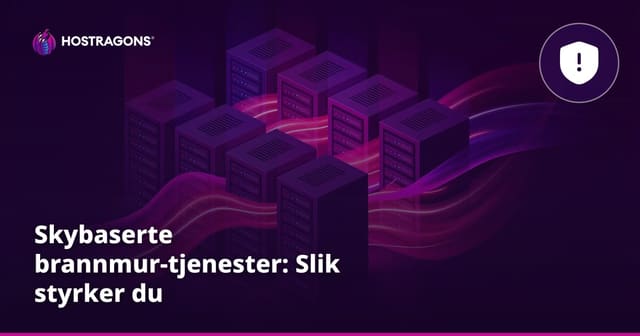 Skybaserte brannmur-tjenester: Slik styrker du serverbeskyttelsen