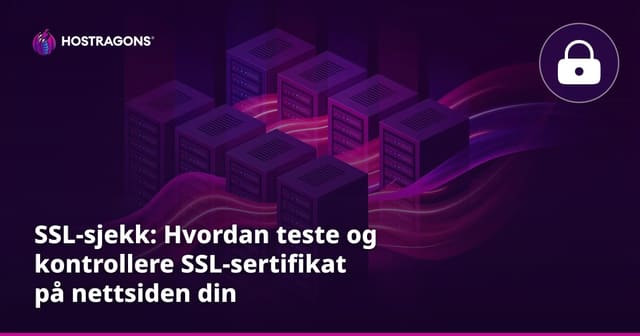 SSL-sjekk: Hvordan teste og kontrollere SSL-sertifikat på nettsiden din