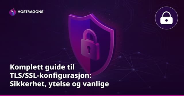 Komplett guide til TLS/SSL-konfigurasjon: Sikkerhet, ytelse og vanlige feil
