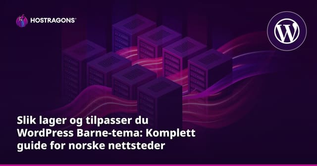 Slik lager og tilpasser du WordPress Barne-tema: Komplett guide for norske nettsteder