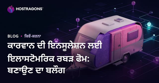 ਕਾਰਵਾਨ ਦੀ ਇਨਸੂਲੇਸ਼ਨ ਲਈ ਇਲਾਸਟੋਮਰਿਕ ਰਬੜ ਫੋਮ: ਬਣਾਉਣ ਦਾ ਬਲੌਗ
