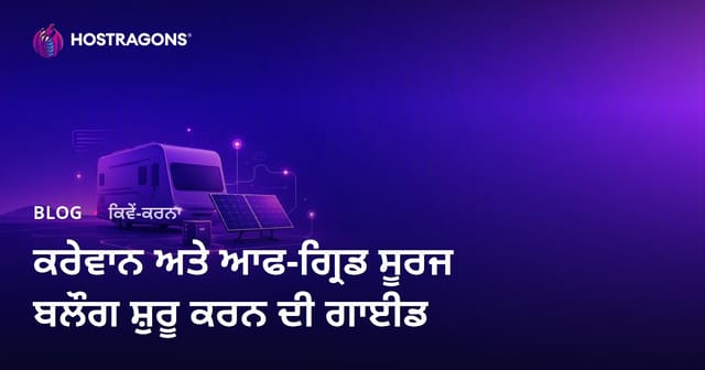 ਕਾਰਵਾਂ ਜੀਵਨ ਅਤੇ off-grid ਸੂਰਜੀ ਊਰਜਾ ਪ੍ਰਣਾਲੀਆਂ ਲਈ ਵਿਸ਼ੇਸ਼ ਬਲੌਗ ਸ਼ੁਰੂ ਕਰਨ ਦੀ ਗਾਈਡ