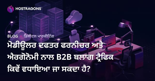 ਮੋਡੀਊਲਰ ਦਫਤਰ ਫਰਨੀਚਰ ਅਤੇ ਐਰਗੋਨੋਮੀ ਨਾਲ B2B ਬਲਾਗ ਟ੍ਰੈਫਿਕ ਕਿਵੇਂ ਵਧਾਇਆ ਜਾ ਸਕਦਾ ਹੈ?