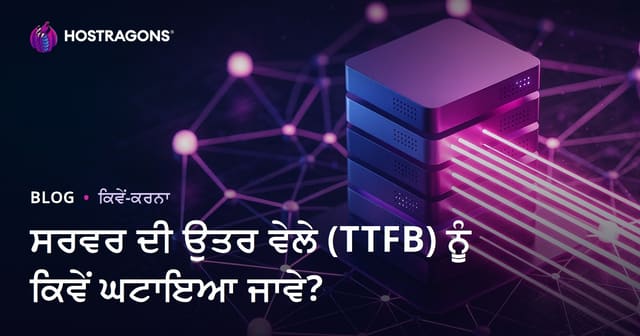 ਸਰਵਰ ਰਿਸਪਾਂਸ ਟਾਈਮ (TTFB) ਕਿਵੇਂ ਘਟਾਈਏ? ਕਾਰਣ ਅਤੇ ਅਸਰਦਾਰ ਹੱਲ
