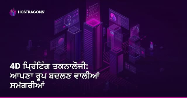 4D ਪ੍ਰਿੰਟਿੰਗ ਤਕਨਾਲੋਜੀ: ਆਪਣਾ ਰੂਪ ਬਦਲਣ ਵਾਲੀਆਂ ਸਮੱਗਰੀਆਂ