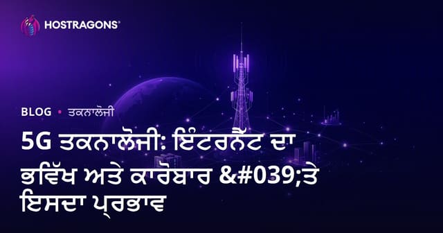 5G ਟੈਕਨੋਲੋਜੀ: ਇੰਟਰਨੈੱਟ ਦਾ ਭਵਿੱਖ ਅਤੇ ਵਪਾਰ ਵਿੱਚ ਬਦਲਾਅ