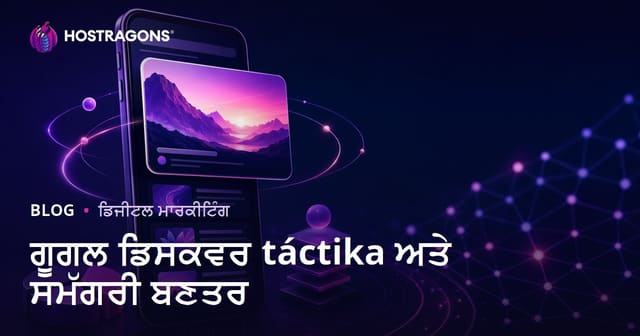 Google Discover ਵਿੱਚ ਆਉਣ ਦੇ ਤਰੀਕੇ ਅਤੇ ਪ੍ਰਭਾਵਸ਼ਾਲੀ ਕੰਟੈਂਟ ਸਟ੍ਰਕਚਰ
