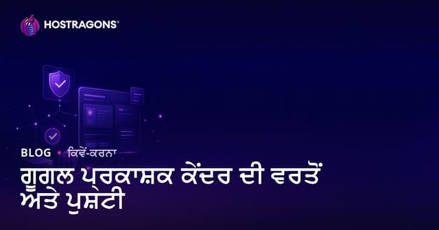 Google Publisher Center ਦੀ ਵਰਤੋਂ ਅਤੇ ਵੈਰੀਫਿਕੇਸ਼ਨ ਕਦਮ: ਪਬਲਿਸ਼ਰਾਂ ਲਈ ਪੂਰੀ ਗਾਈਡ