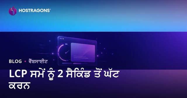 LCP ਸਮਾਂ 2 ਸਕਿੰਟ ਤੋਂ ਘੱਟ ਕਰਨ ਦੇ ਪ੍ਰਭਾਵਸ਼ਾਲੀ ਤਰੀਕੇ