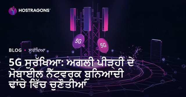 5G ਸੁਰੱਖਿਆ: ਅਗਲੀ ਪੀੜ੍ਹੀ ਦੇ ਮੋਬਾਈਲ ਨੈੱਟਵਰਕ ਬੁਨਿਆਦੀ ਢਾਂਚੇ ਵਿੱਚ ਚੁਣੌਤੀਆਂ