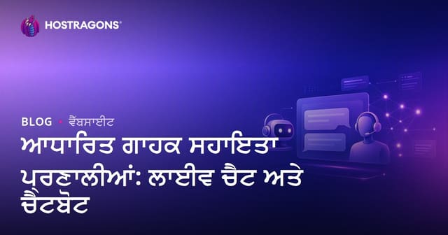 ਆਧਾਰਿਤ ਗਾਹਕ ਸਹਾਇਤਾ ਪ੍ਰਣਾਲੀਆਂ: ਲਾਈਵ ਚੈਟ ਅਤੇ ਚੈਟਬੋਟ