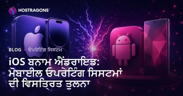 iOS ਬਨਾਮ ਐਂਡਰਾਇਡ: ਮੋਬਾਈਲ ਓਪਰੇਟਿੰਗ ਸਿਸਟਮਾਂ ਦੀ ਵਿਸਤ੍ਰਿਤ ਤੁਲਨਾ