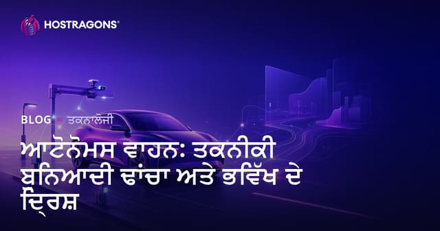 ਆਟੋਨੋਮਸ ਵਾਹਨ: ਤਕਨੀਕੀ ਬੁਨਿਆਦੀ ਢਾਂਚਾ ਅਤੇ ਭਵਿੱਖ ਦੇ ਦ੍ਰਿਸ਼