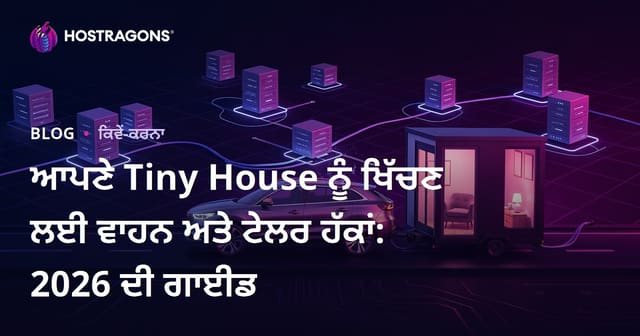 ਆਪਣੇ Tiny House ਨੂੰ ਖਿੱਚਣ ਲਈ ਵਾਹਨ ਅਤੇ ਟੇਲਰ ਹੱਕਾਂ: 2026 ਦੀ ਗਾਈਡ