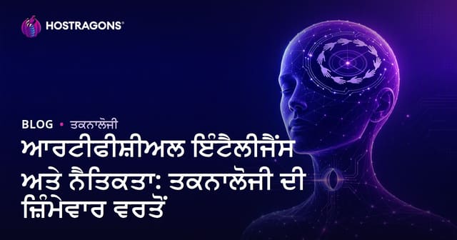 ਆਰਟੀਫੀਸ਼ੀਅਲ ਇੰਟੈਲੀਜੈਂਸ ਅਤੇ ਨੈਤਿਕਤਾ: ਤਕਨਾਲੋਜੀ ਦੀ ਜ਼ਿੰਮੇਵਾਰ ਵਰਤੋਂ