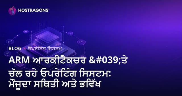 ARM ਆਰਕੀਟੈਕਚਰ 'ਤੇ ਚੱਲ ਰਹੇ ਓਪਰੇਟਿੰਗ ਸਿਸਟਮ: ਮੌਜੂਦਾ ਸਥਿਤੀ ਅਤੇ ਭਵਿੱਖ