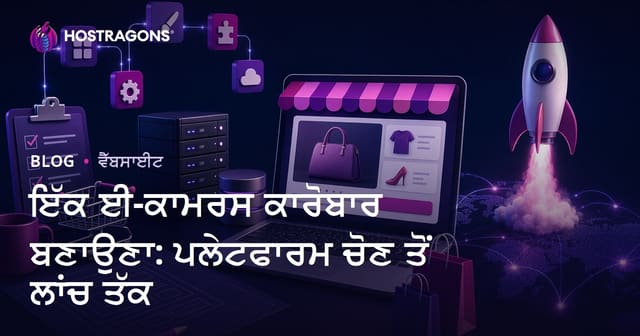 ਇੱਕ ਈ-ਕਾਮਰਸ ਕਾਰੋਬਾਰ ਬਣਾਉਣਾ: ਪਲੇਟਫਾਰਮ ਚੋਣ ਤੋਂ ਲਾਂਚ ਤੱਕ