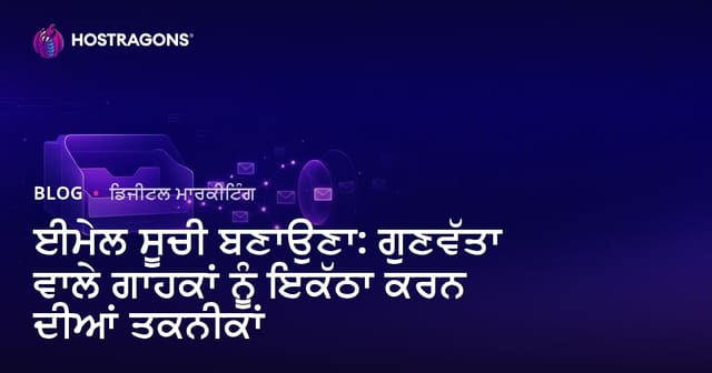 ਈਮੇਲ ਸੂਚੀ ਬਣਾਉਣਾ: ਗੁਣਵੱਤਾ ਵਾਲੇ ਗਾਹਕਾਂ ਨੂੰ ਇਕੱਠਾ ਕਰਨ ਦੀਆਂ ਤਕਨੀਕਾਂ
