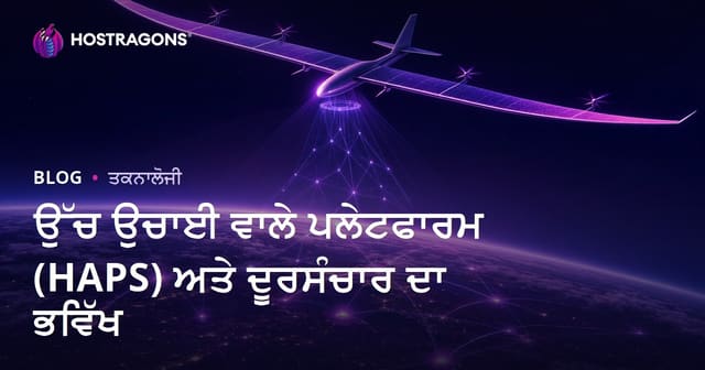 ਹਾਈ ਐਲਟੀਟਿਊਡ ਪਲੇਟਫ਼ਾਰਮਜ਼ (HAPS) ਤੇ ਟੈਲੀਕਮਯੂਨੀਕੇਸ਼ਨ ਦਾ ਭਵਿੱਖ: ਪੰਜਾਬੀ ਨੁਕਤਾ
