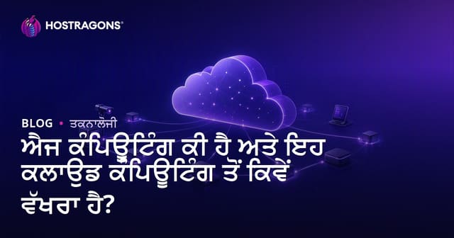 ਐਜ ਕੰਪਿਊਟਿੰਗ ਕੀ ਹੈ ਅਤੇ ਇਹ ਕਲਾਉਡ ਕੰਪਿਊਟਿੰਗ ਤੋਂ ਕਿਵੇਂ ਵੱਖਰਾ ਹੈ?