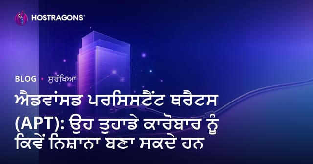 ਐਡਵਾਂਸਡ ਪਰਸਿਸਟੈਂਟ ਥਰੈਟਸ (APT): ਉਹ ਤੁਹਾਡੇ ਕਾਰੋਬਾਰ ਨੂੰ ਕਿਵੇਂ ਨਿਸ਼ਾਨਾ ਬਣਾ ਸਕਦੇ ਹਨ