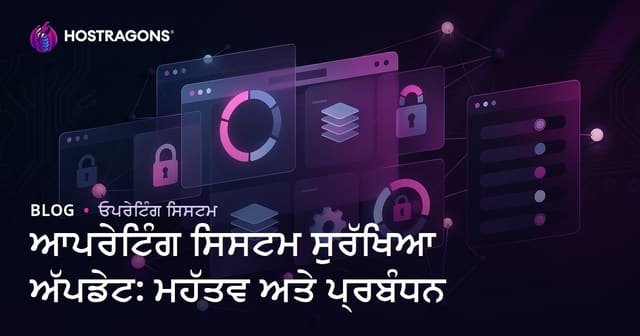 ਆਪਰੇਟਿੰਗ ਸਿਸਟਮ ਸੁਰੱਖਿਆ ਅੱਪਡੇਟ: ਮਹੱਤਵ ਅਤੇ ਪ੍ਰਬੰਧਨ