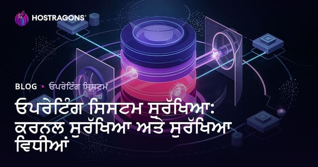 ਓਪਰੇਟਿੰਗ ਸਿਸਟਮ ਸੁਰੱਖਿਆ: ਕਰਨਲ ਸੁਰੱਖਿਆ ਅਤੇ ਸੁਰੱਖਿਆ ਵਿਧੀਆਂ