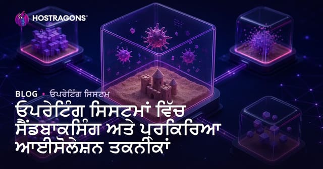 ਓਪਰੇਟਿੰਗ ਸਿਸਟਮਾਂ ’ਚ Sandbox ਅਤੇ Process Isolation: ਆਧੁਨਿਕ ਸੁਰੱਖਿਆ ਯੋਗਤਾਵਾਂ